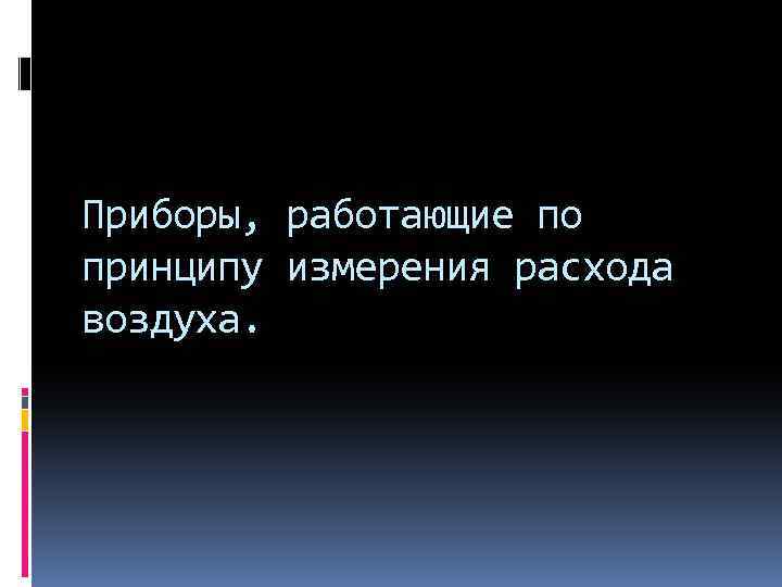 Приборы, работающие по принципу измерения расхода воздуха. 