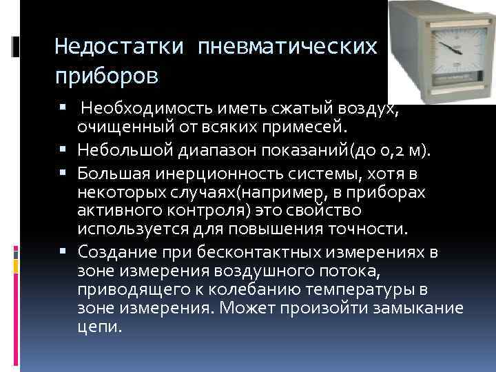 Недостатки пневматических приборов Необходимость иметь сжатый воздух, очищенный от всяких примесей. Небольшой диапазон показаний(до