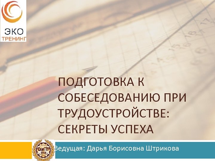 ПОДГОТОВКА К СОБЕСЕДОВАНИЮ ПРИ ТРУДОУСТРОЙСТВЕ: СЕКРЕТЫ УСПЕХА Ведущая: Дарья Борисовна Штрикова 