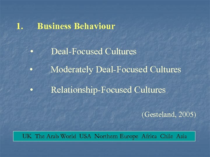 1. Business Behaviour • Deal-Focused Cultures • Moderately Deal-Focused Cultures • Relationship-Focused Cultures (Gesteland,