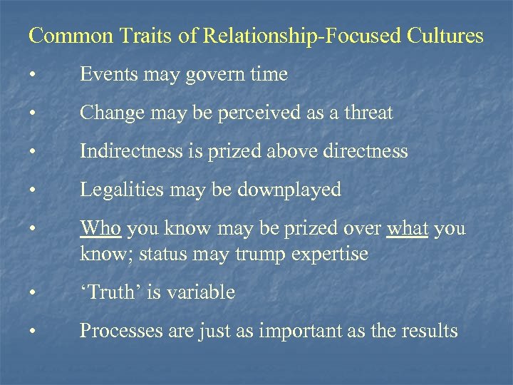 Common Traits of Relationship-Focused Cultures • Events may govern time • Change may be