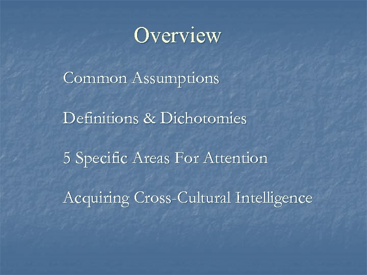 Overview Common Assumptions Definitions & Dichotomies 5 Specific Areas For Attention Acquiring Cross-Cultural Intelligence