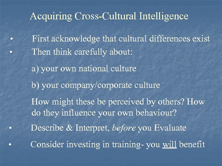 Acquiring Cross-Cultural Intelligence • • First acknowledge that cultural differences exist Then think carefully