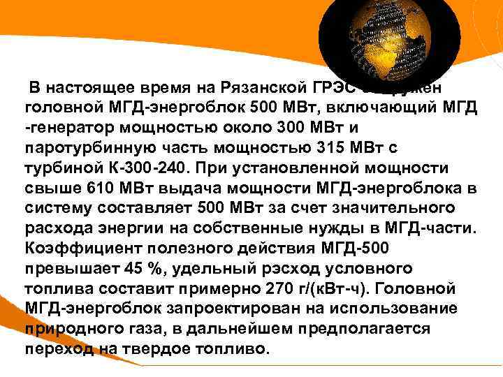  В настоящее время на Рязанской ГРЭС сооружен головной МГД-энергоблок 500 МВт, включающий МГД