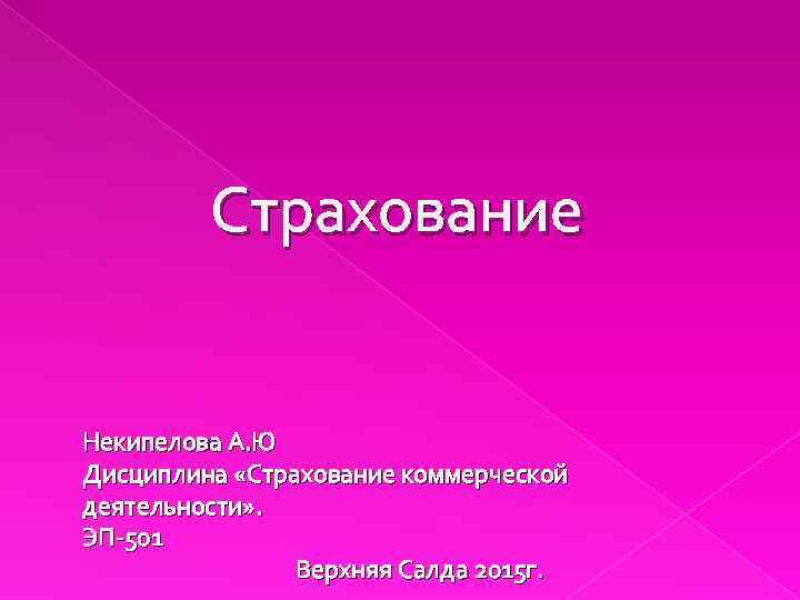 Страхование Некипелова А. Ю Дисциплина «Страхование коммерческой деятельности» . ЭП-501 Верхняя Салда 2015 г.