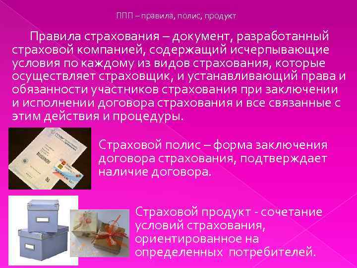 ППП – правила, полис, продукт Правила страхования – документ, разработанный страховой компанией, содержащий исчерпывающие