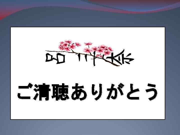 ご清聴ありがとう 