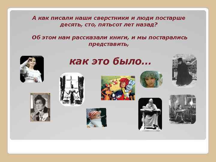 А как писали наши сверстники и люди постарше десять, сто, пятьсот лет назад? Об