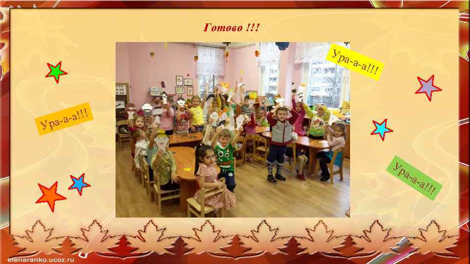 Готово !!! Ура -а-а !!! -а!!! а-а Ур Ур а-а -а! ! ! 