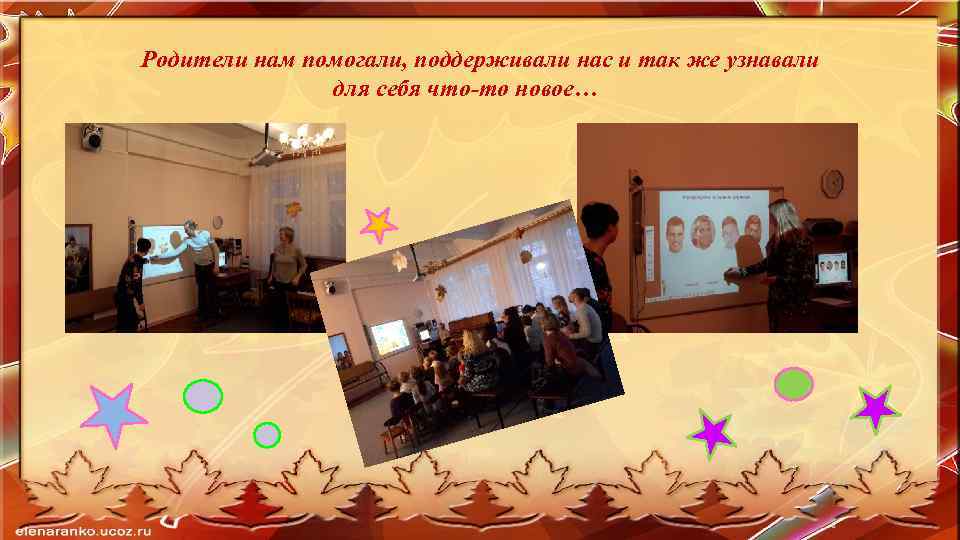 Родители нам помогали, поддерживали нас и так же узнавали для себя что-то новое… 