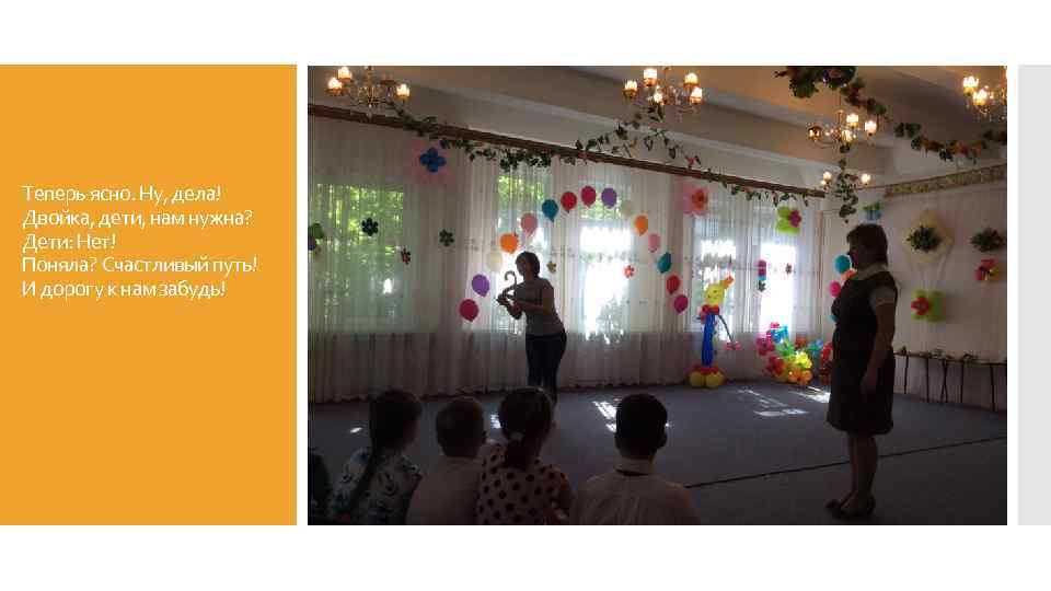 Теперь ясно. Ну, дела! Двойка, дети, нам нужна? Дети: Нет! Поняла? Счастливый путь! И