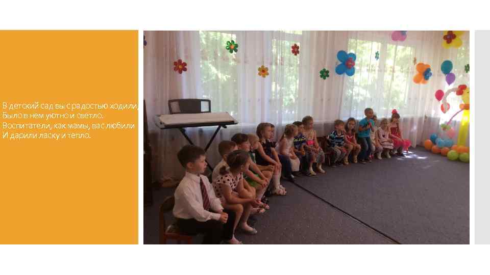 В детский сад вы с радостью ходили, Было в нем уютно и светло. Воспитатели,