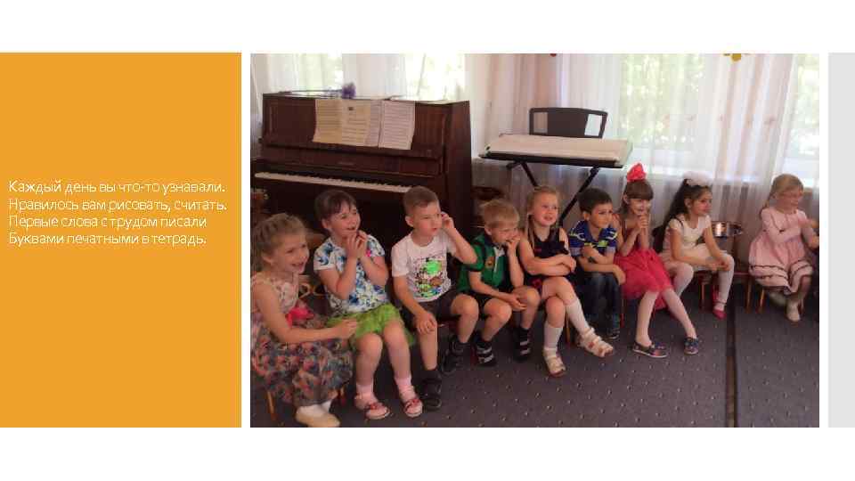 Каждый день вы что-то узнавали. Нравилось вам рисовать, считать. Первые слова с трудом писали