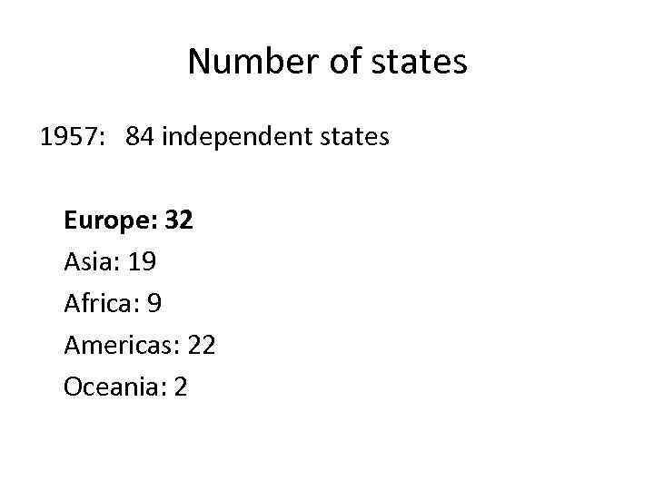 Number of states 1957: 84 independent states Europe: 32 Asia: 19 Africa: 9 Americas: