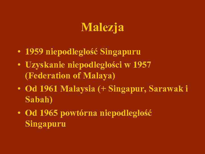 Malezja • 1959 niepodległość Singapuru • Uzyskanie niepodległości w 1957 (Federation of Malaya) •