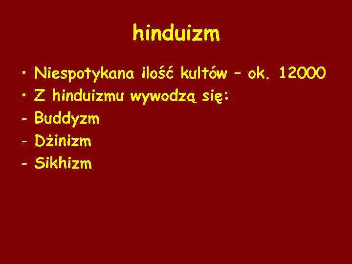 hinduizm • • - Niespotykana ilość kultów – ok. 12000 Z hinduizmu wywodzą się: