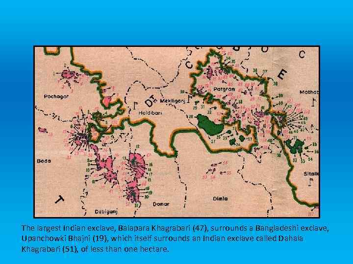 The largest Indian exclave, Balapara Khagrabari (47), surrounds a Bangladeshi exclave, Upanchowki Bhajni (19),