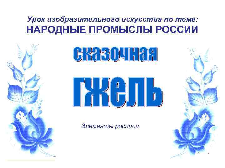 Урок изобразительного искусства по теме: НАРОДНЫЕ ПРОМЫСЛЫ РОССИИ Элементы росписи 