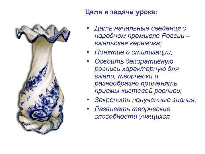 Цели и задачи урока: • Дать начальные сведения о народном промысле России – гжельская