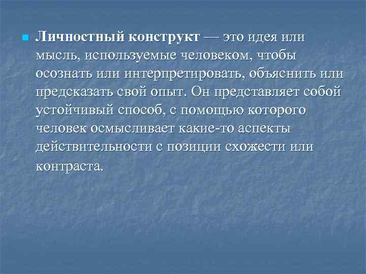 n Личностный конструкт — это идея или мысль, используемые человеком, чтобы осознать или интерпретировать,