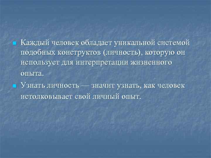 n n Каждый человек обладает уникальной системой подобных конструктов (личность), которую он использует для