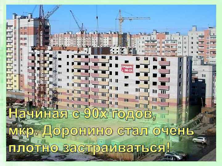 Начиная с 90 х годов, мкр. Доронино стал очень плотно застраиваться! 