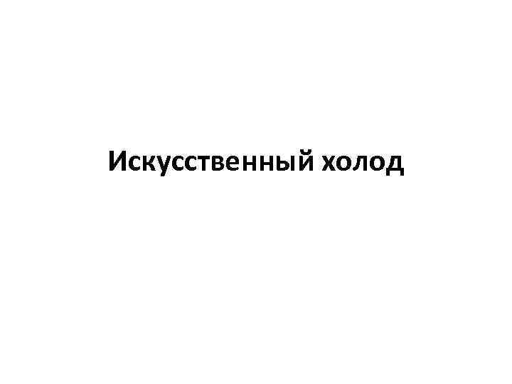 Искусственный холод 