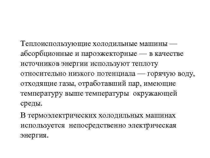 Теплоиспользующие холодильные машины — абсорбционные и пароэжекторные — в качестве источников энергии используют теплоту