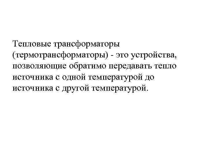 Тепловые трансформаторы (термотрансформаторы) - это устройства, позволяющие обратимо передавать тепло источника с одной температурой