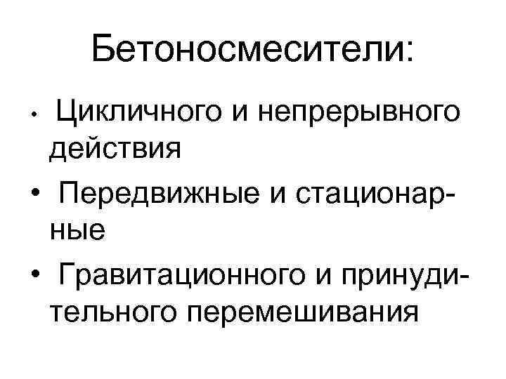 Бетоносмесители: Цикличного и непрерывного действия • Передвижные и стационарные • Гравитационного и принудительного перемешивания