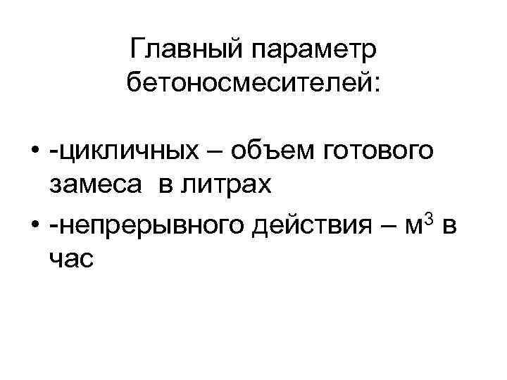 Главный параметр бетоносмесителей: • -цикличных – объем готового замеса в литрах • -непрерывного действия