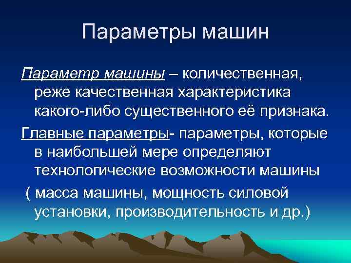 Параметры машин Параметр машины – количественная, реже качественная характеристика какого-либо существенного её признака. Главные