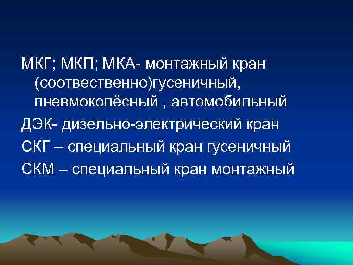 МКГ; МКП; МКА- монтажный кран (соотвественно)гусеничный, пневмоколёсный , автомобильный ДЭК- дизельно-электрический кран СКГ –