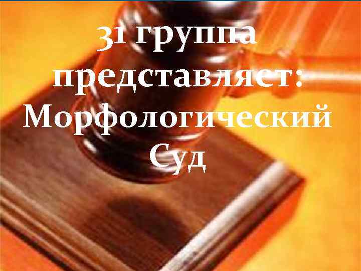 31 группа представляет: Морфологический Суд 