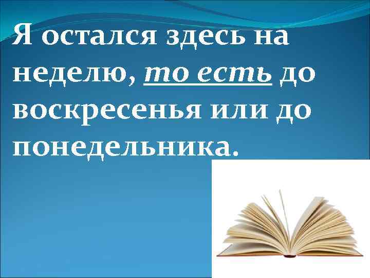 Я остался здесь на неделю, то есть до воскресенья или до понедельника. 