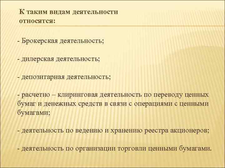 К таким видам деятельности относятся: - Брокерская деятельность; - дилерская деятельность; - депозитарная деятельность;