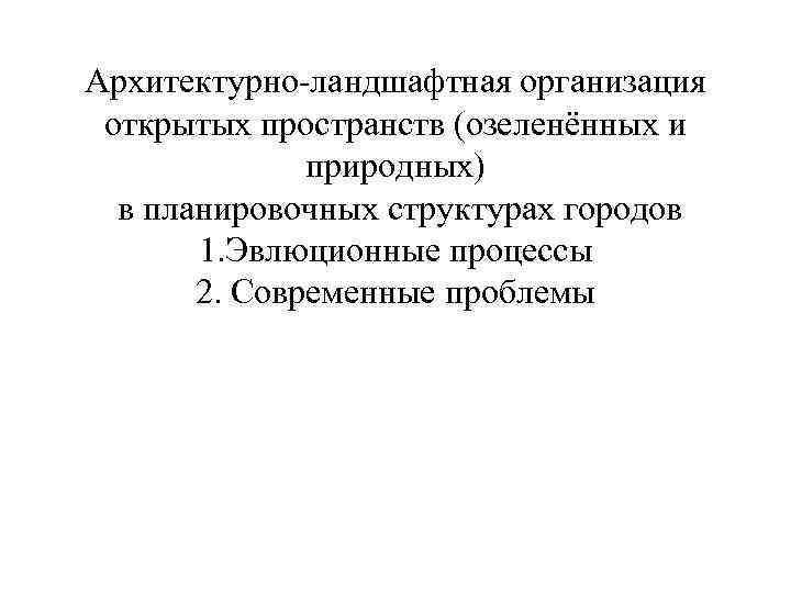 Архитектурно-ландшафтная организация открытых пространств (озеленённых и природных) в планировочных структурах городов 1. Эвлюционные процессы
