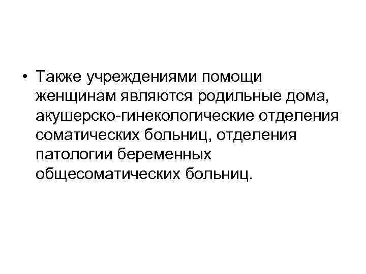 • Также учреждениями помощи женщинам являются родильные дома, акушерско-гинекологические отделения соматических больниц, отделения