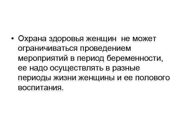  • Охрана здоровья женщин не может ограничиваться проведением мероприятий в период беременности, ее