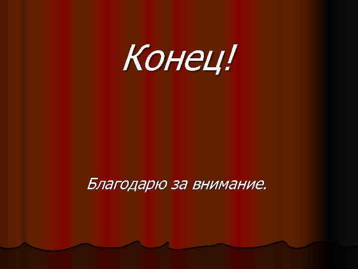 Конец! Благодарю за внимание. 