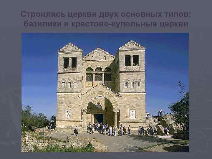 Строились церкви двух основных типов: базилики и крестово-купольные церкви Базилики представляли собой прямоугольные, вытянутые
