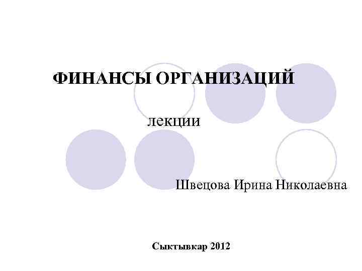 ФИНАНСЫ ОРГАНИЗАЦИЙ лекции Швецова Ирина Николаевна Сыктывкар 2012 