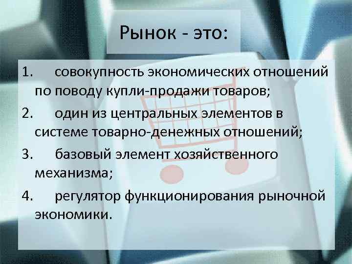 Рынок это: 1. совокупность экономических отношений по поводу купли продажи товаров; 2. один из
