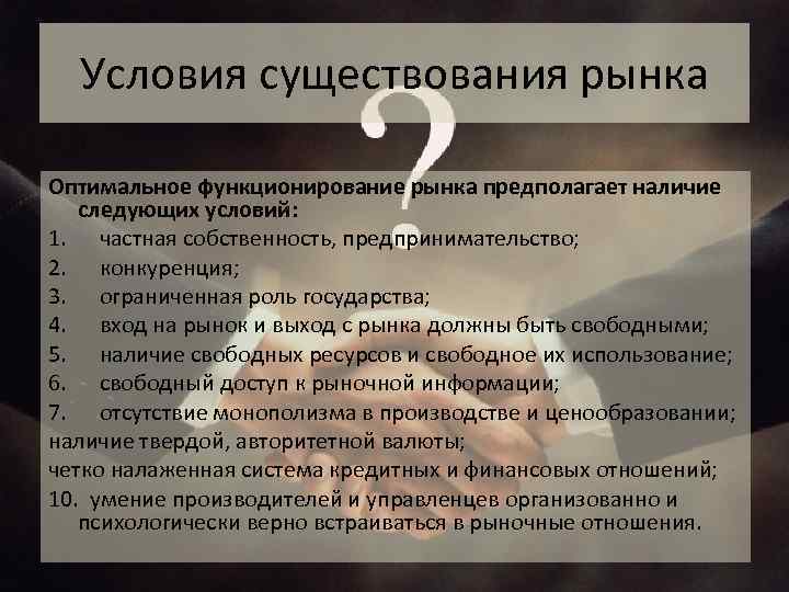 Условия существования рынка Оптимальное функционирование рынка предполагает наличие следующих условий: 1. частная собственность, предпринимательство;