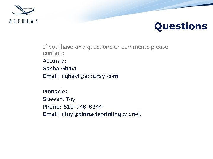 Questions If you have any questions or comments please contact: Accuray: Sasha Ghavi Email: