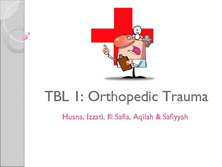 TBL 1: Orthopedic Trauma Husna, Izzati, Ili Safia, Aqilah & Safiyyah 
