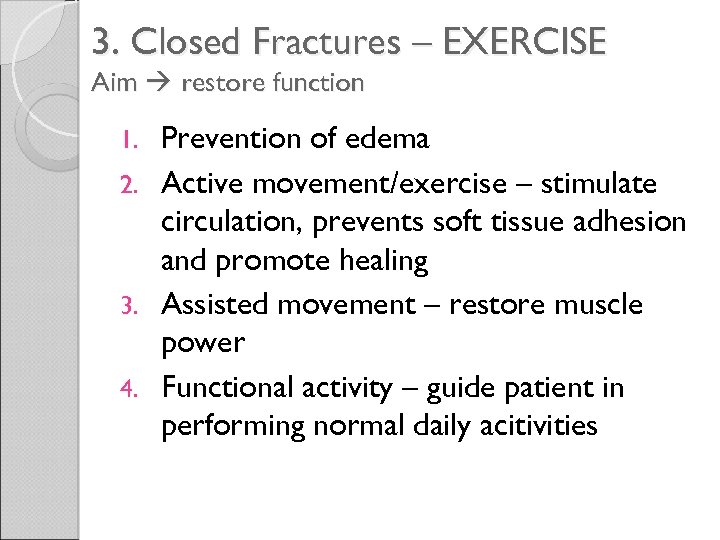 3. Closed Fractures – EXERCISE Aim restore function Prevention of edema 2. Active movement/exercise