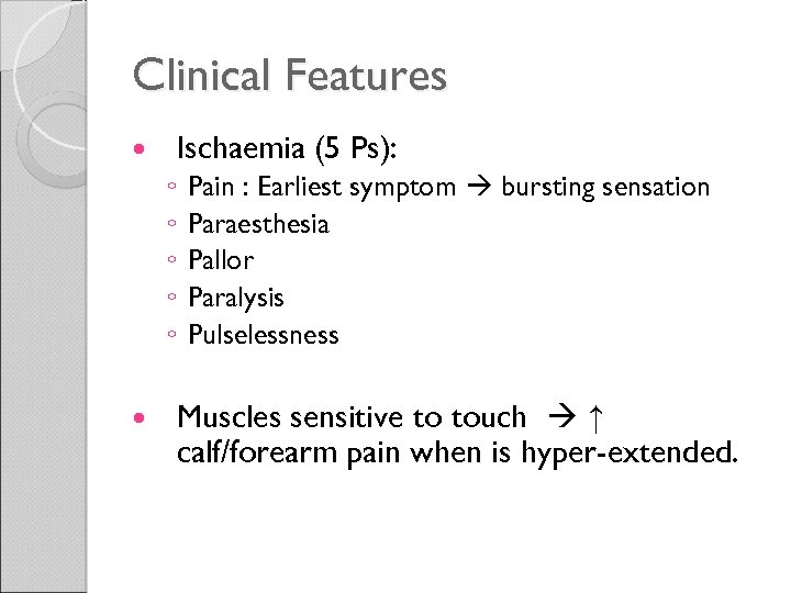 Clinical Features Ischaemia (5 Ps): ◦ ◦ ◦ Pain : Earliest symptom bursting sensation