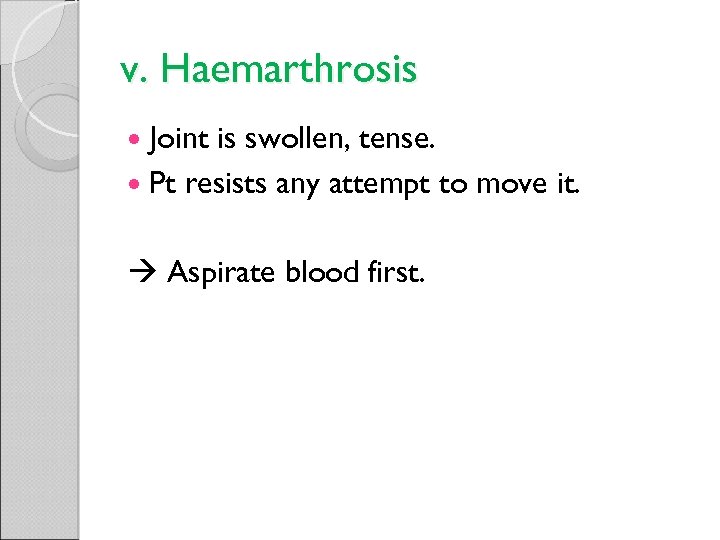 v. Haemarthrosis Joint is swollen, tense. Pt resists any attempt to move it. Aspirate