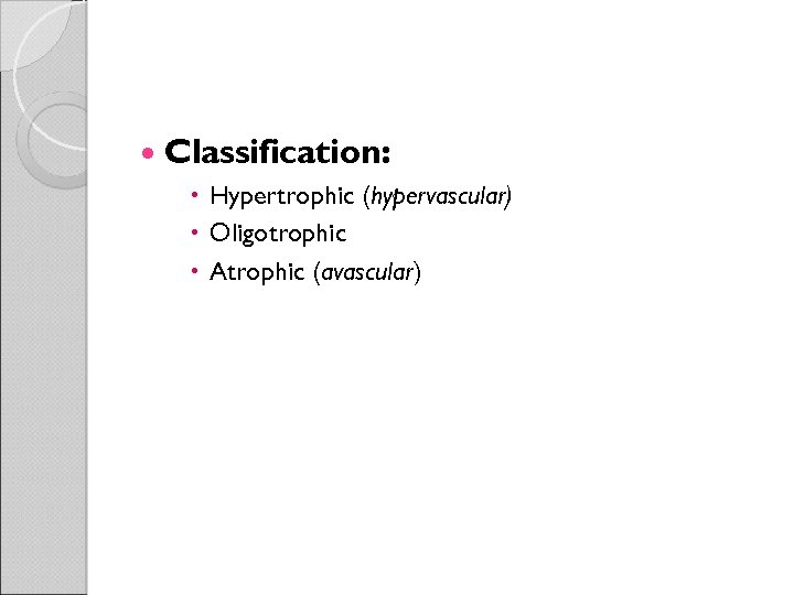  Classification: Hypertrophic (hypervascular) Oligotrophic Atrophic (avascular) 
